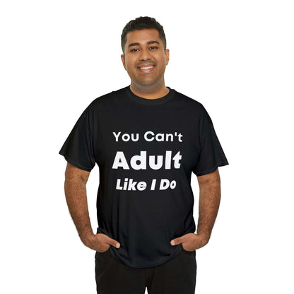 You Can't Adult Like I Do Unisex Heavy Cotton Tee | Funny Graphic Shirt | Graphic Tee | Casual Wear | Funny T Shirt | Cotton Shirt