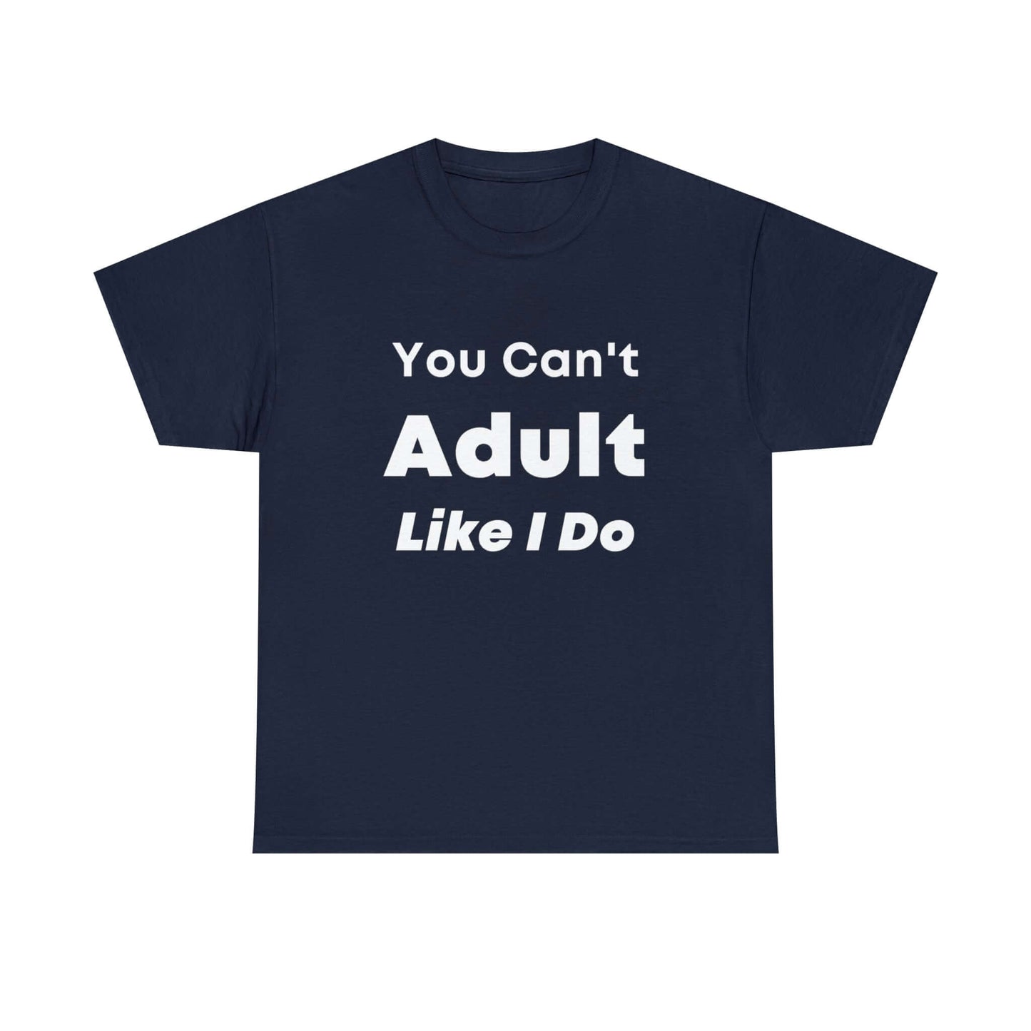 You Can't Adult Like I Do Unisex Heavy Cotton Tee | Funny Graphic Shirt | Graphic Tee | Casual Wear | Funny T Shirt | Cotton Shirt