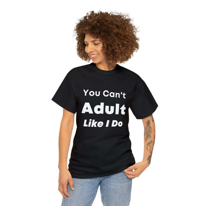 You Can't Adult Like I Do Unisex Heavy Cotton Tee | Funny Graphic Shirt | Graphic Tee | Casual Wear | Funny T Shirt | Cotton Shirt