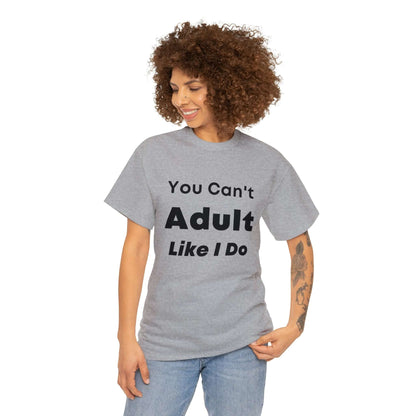 You Can't Adult Like I Do Unisex Heavy Cotton Tee | Funny Graphic Shirt | Graphic Tee | Casual Wear | Funny T Shirt | Cotton Shirt