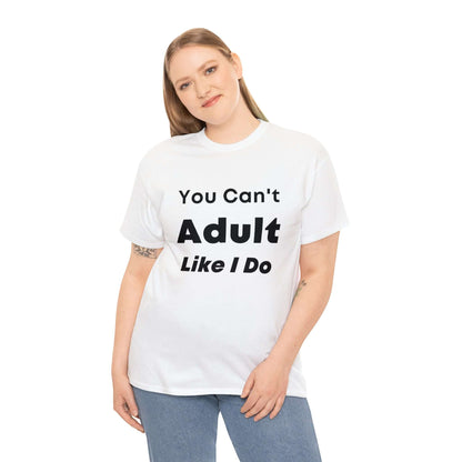 You Can't Adult Like I Do Unisex Heavy Cotton Tee | Funny Graphic Shirt | Graphic Tee | Casual Wear | Funny T Shirt | Cotton Shirt