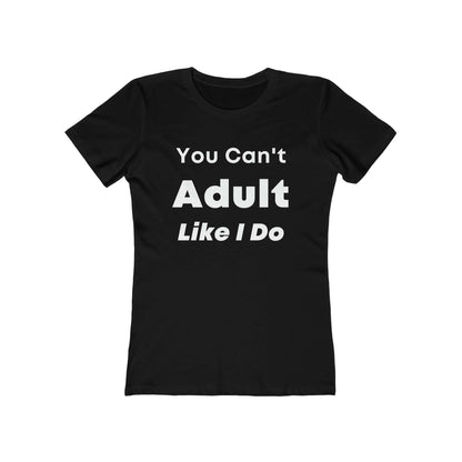 You Cant Adult Like I Do Women's The Boyfriend Tee | Fitted Tee | Graphic Tee | Womens T-Shirt | Gift For Her | Feminine Shirt | Sleep Shirt