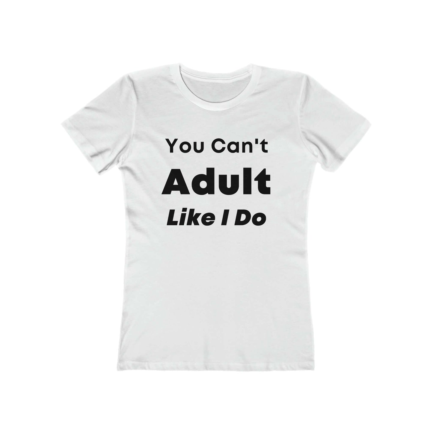 You Cant Adult Like I Do Women's The Boyfriend Tee | Fitted Tee | Graphic Tee | Womens T-Shirt | Gift For Her | Feminine Shirt | Sleep Shirt