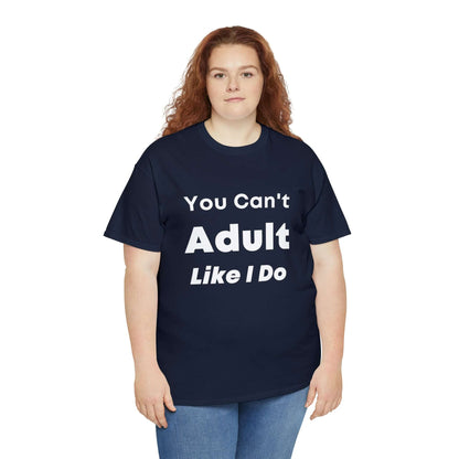 You Can't Adult Like I Do Unisex Heavy Cotton Tee | Funny Graphic Shirt | Graphic Tee | Casual Wear | Funny T Shirt | Cotton Shirt