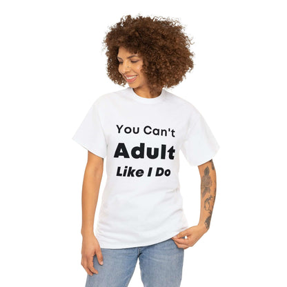 You Can't Adult Like I Do Unisex Heavy Cotton Tee | Funny Graphic Shirt | Graphic Tee | Casual Wear | Funny T Shirt | Cotton Shirt