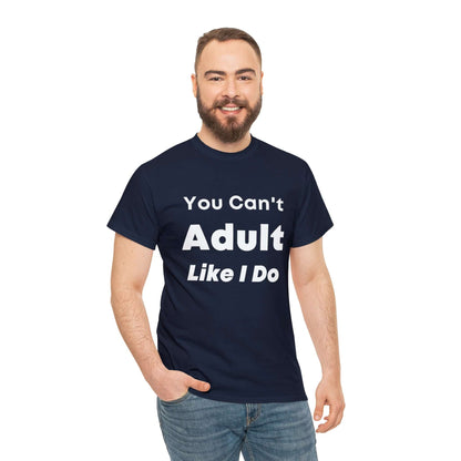 You Can't Adult Like I Do Unisex Heavy Cotton Tee | Funny Graphic Shirt | Graphic Tee | Casual Wear | Funny T Shirt | Cotton Shirt