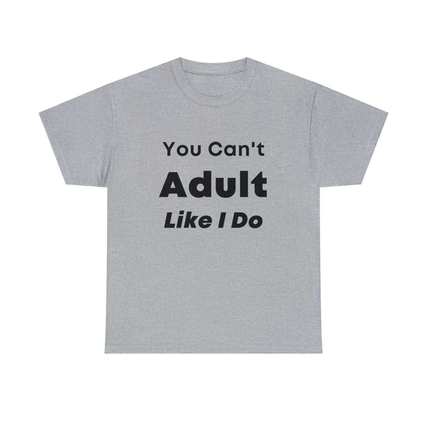 You Can't Adult Like I Do Unisex Heavy Cotton Tee | Funny Graphic Shirt | Graphic Tee | Casual Wear | Funny T Shirt | Cotton Shirt