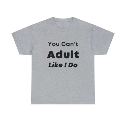 You Can't Adult Like I Do Unisex Heavy Cotton Tee | Funny Graphic Shirt | Graphic Tee | Casual Wear | Funny T Shirt | Cotton Shirt