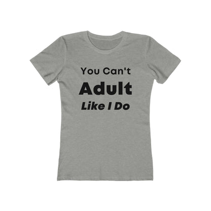 You Cant Adult Like I Do Women's The Boyfriend Tee | Fitted Tee | Graphic Tee | Womens T-Shirt | Gift For Her | Feminine Shirt | Sleep Shirt