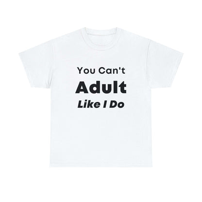 You Can't Adult Like I Do Unisex Heavy Cotton Tee | Funny Graphic Shirt | Graphic Tee | Casual Wear | Funny T Shirt | Cotton Shirt