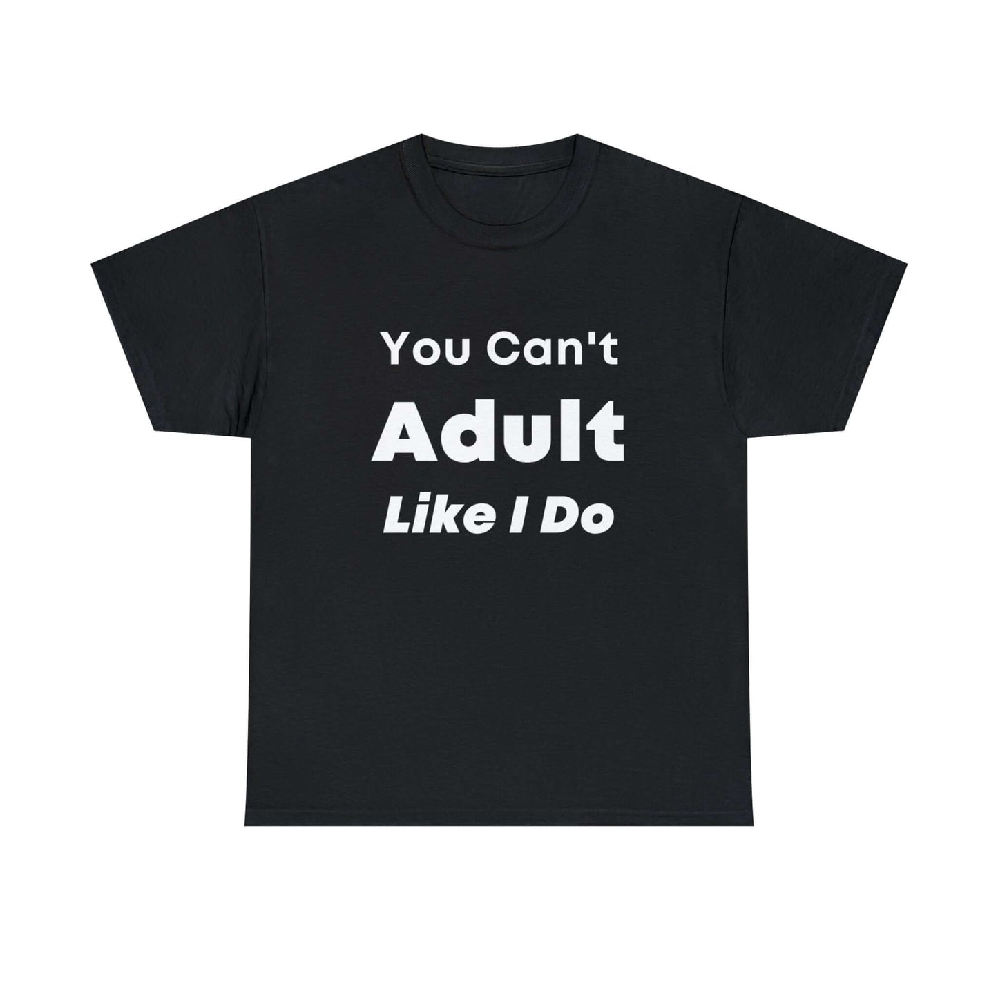 You Can't Adult Like I Do Unisex Heavy Cotton Tee | Funny Graphic Shirt | Graphic Tee | Casual Wear | Funny T Shirt | Cotton Shirt