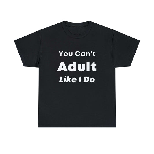 You Can't Adult Like I Do Unisex Heavy Cotton Tee | Funny Graphic Shirt | Graphic Tee | Casual Wear | Funny T Shirt | Cotton Shirt